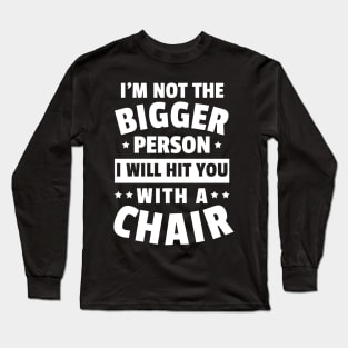 I'm Not The Bigger Person I Will Hit You With A Chair Funny Women Men Boys Girls Long Sleeve T-Shirt